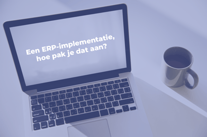 Een ERP-implementatie, hoe pak je dat aan?
